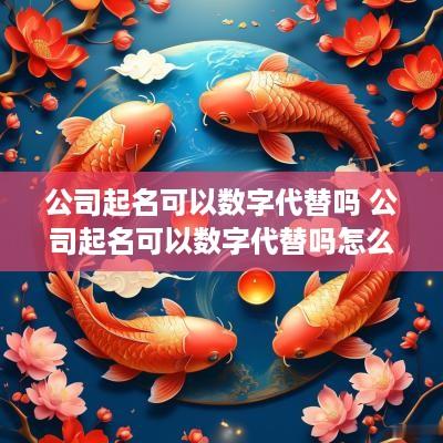 公司起名可以数字代替吗 公司起名可以数字代替吗怎么取