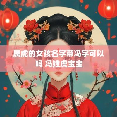 属虎的女孩名字带冯字可以吗 冯姓虎宝宝