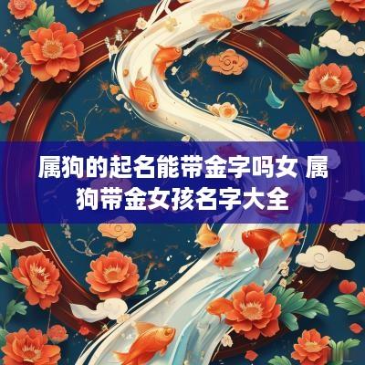 属狗的起名能带金字吗女 属狗带金女孩名字大全