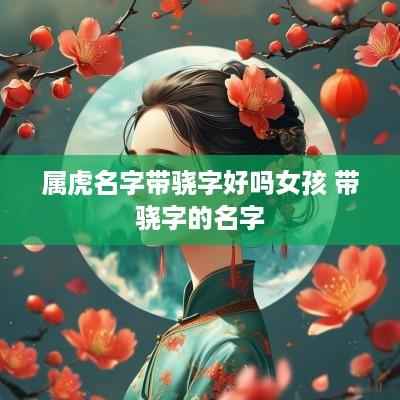 属虎名字带骁字好吗女孩 带骁字的名字