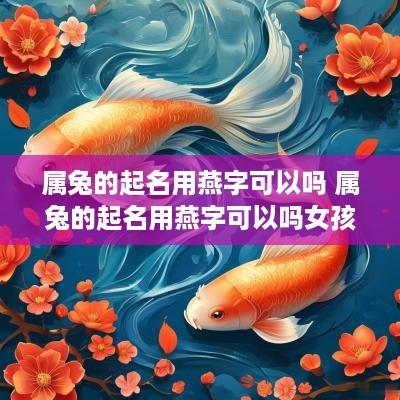 属兔的起名用燕字可以吗 属兔的起名用燕字可以吗女孩
