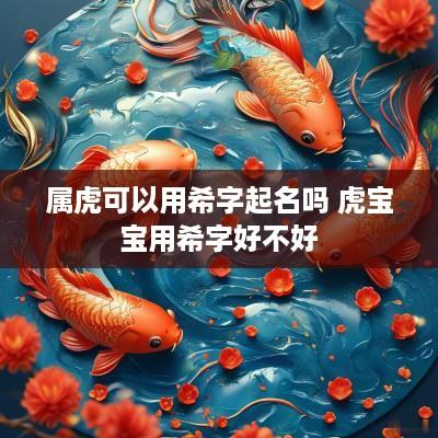 属虎可以用希字起名吗 虎宝宝用希字好不好
