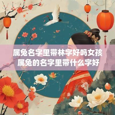 属兔名字里带林字好吗女孩 属兔的名字里带什么字好
