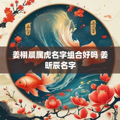 姜栩晨属虎名字组合好吗 姜昕辰名字