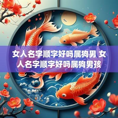 女人名字顺字好吗属狗男 女人名字顺字好吗属狗男孩
