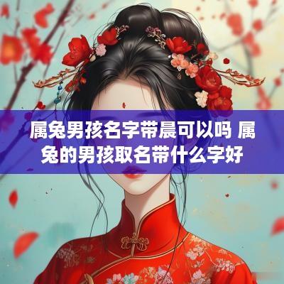 属兔男孩名字带晨可以吗 属兔的男孩取名带什么字好