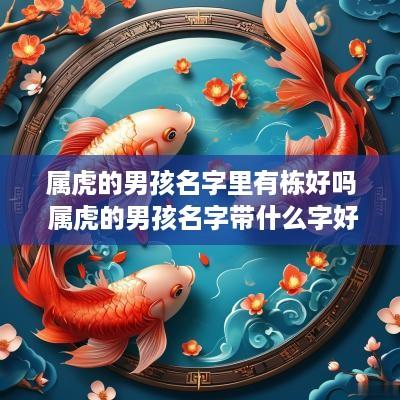 属虎的男孩名字里有栋好吗 属虎的男孩名字带什么字好