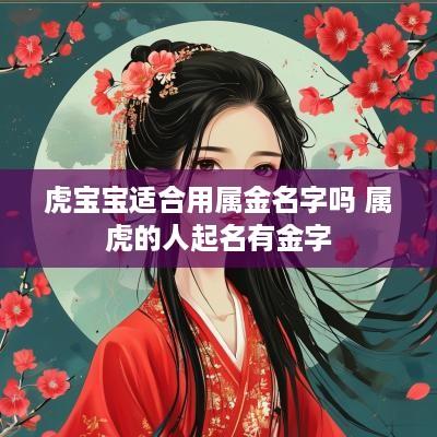 虎宝宝适合用属金名字吗 属虎的人起名有金字
