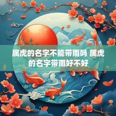属虎的名字不能带雨吗 属虎的名字带雨好不好