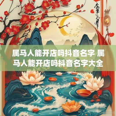 属马人能开店吗抖音名字 属马人能开店吗抖音名字大全