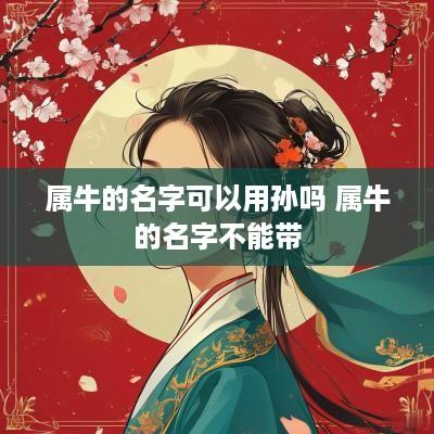 属牛的名字可以用孙吗 属牛的名字不能带