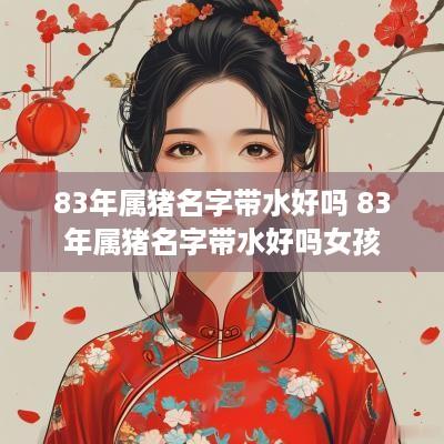 83年属猪名字带水好吗 83年属猪名字带水好吗女孩