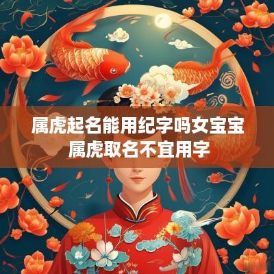 属虎起名能用纪字吗女宝宝 属虎取名不宜用字