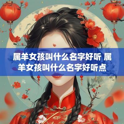 属羊女孩叫什么名字好听 属羊女孩叫什么名字好听点
