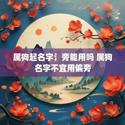 属狗起名字氵旁能用吗 属狗名字不宜用偏旁