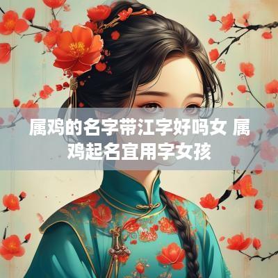 属鸡的名字带江字好吗女 属鸡起名宜用字女孩