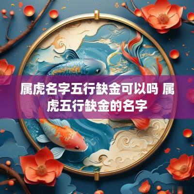 属虎名字五行缺金可以吗 属虎五行缺金的名字