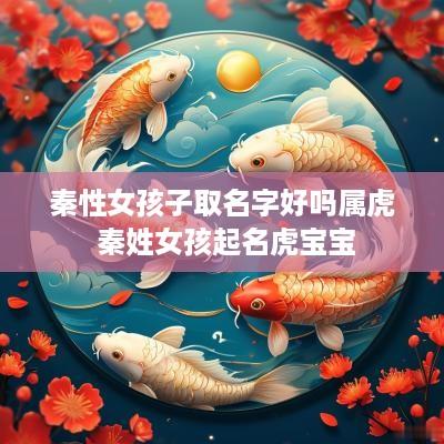 秦性女孩子取名字好吗属虎 秦姓女孩起名虎宝宝