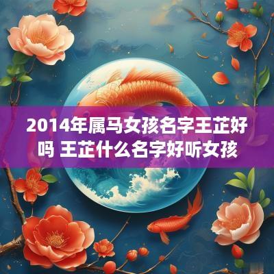 2014年属马女孩名字王芷好吗 王芷什么名字好听女孩