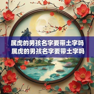 属虎的男孩名字要带土字吗 属虎的男孩名字要带土字吗怎么取
