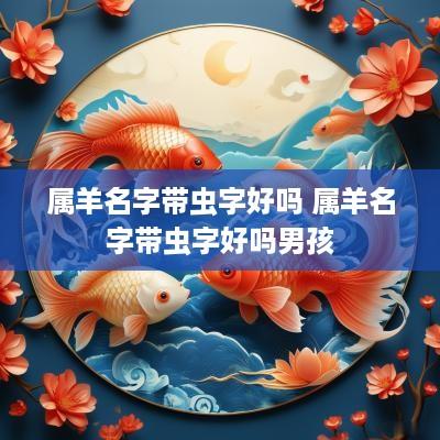 属羊名字带虫字好吗 属羊名字带虫字好吗男孩