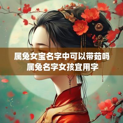 属兔女宝名字中可以带茹吗 属兔名字女孩宜用字