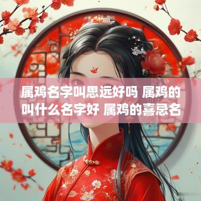 属鸡名字叫思远好吗 属鸡的叫什么名字好 属鸡的喜忌名字介绍