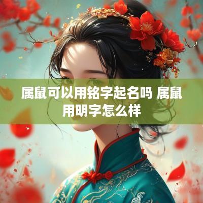 属鼠可以用铭字起名吗 属鼠用明字怎么样