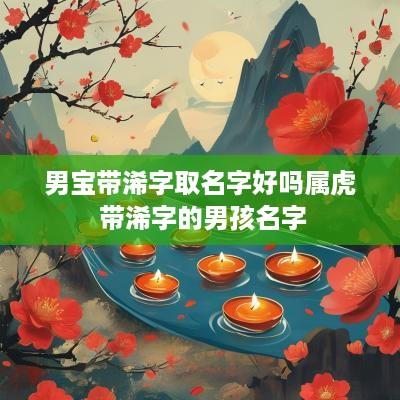男宝带浠字取名字好吗属虎 带浠字的男孩名字