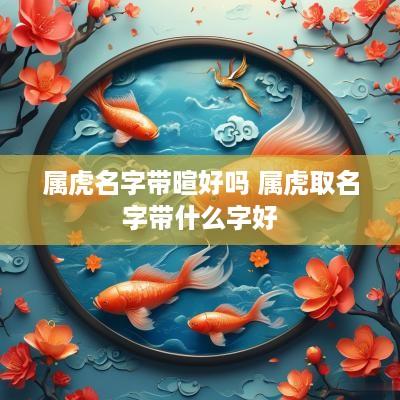属虎名字带暄好吗 属虎取名字带什么字好