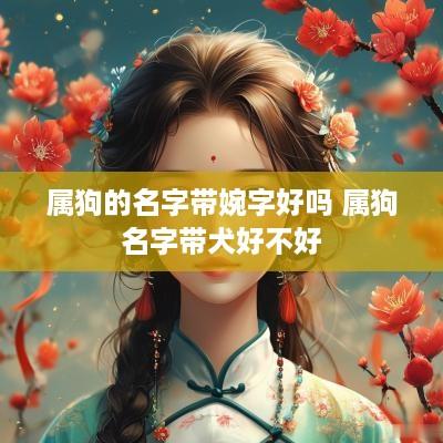 属狗的名字带婉字好吗 属狗名字带犬好不好