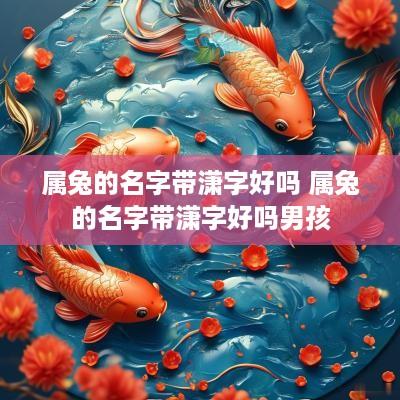 属兔的名字带潇字好吗 属兔的名字带潇字好吗男孩