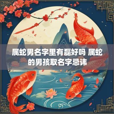 属蛇男名字里有磊好吗 属蛇的男孩取名字忌讳