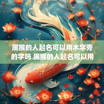 属猴的人起名可以用木字旁的字吗 属猴的人起名可以用木字旁的字吗女孩