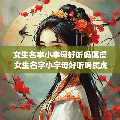 女生名字小字母好听吗属虎 女生名字小字母好听吗属虎的