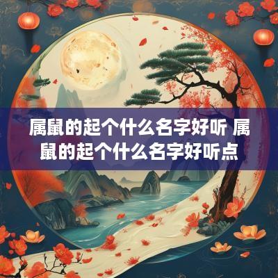 属鼠的起个什么名字好听 属鼠的起个什么名字好听点