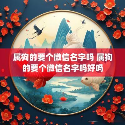 属狗的要个微信名字吗 属狗的要个微信名字吗好吗