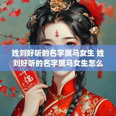 姓刘好听的名字属马女生 姓刘好听的名字属马女生怎么取
