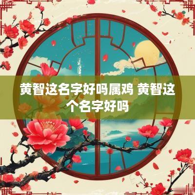黄智这名字好吗属鸡 黄智这个名字好吗