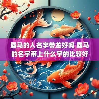 属马的人名字带龙好吗 属马的名字带上什么字的比较好