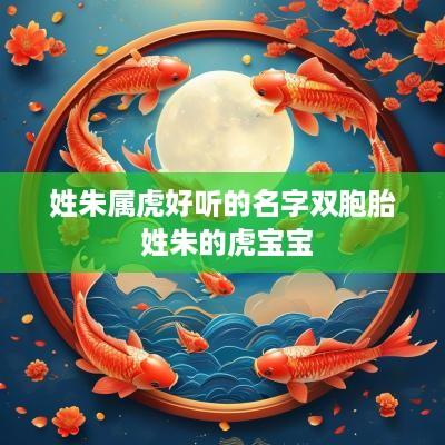 姓朱属虎好听的名字双胞胎 姓朱的虎宝宝