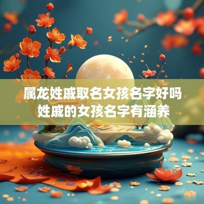 属龙姓戚取名女孩名字好吗 姓戚的女孩名字有涵养