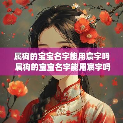 属狗的宝宝名字能用宸字吗 属狗的宝宝名字能用宸字吗男孩