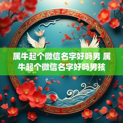 属牛起个微信名字好吗男 属牛起个微信名字好吗男孩