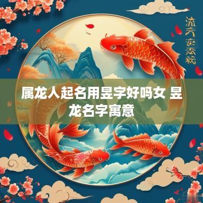 属龙人起名用昱字好吗女 昱龙名字寓意