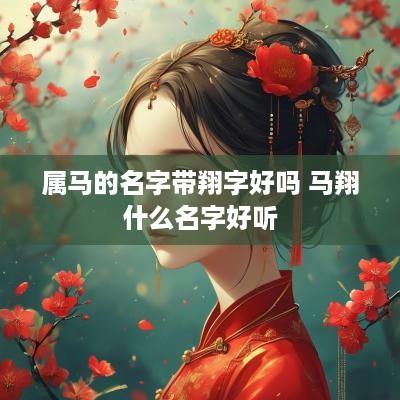 属马的名字带翔字好吗 马翔什么名字好听