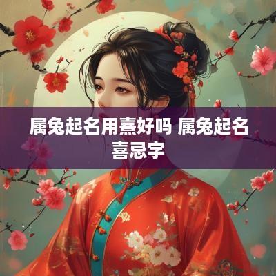 属兔起名用熹好吗 属兔起名喜忌字