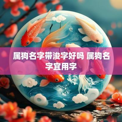 属狗名字带浚字好吗 属狗名字宜用字