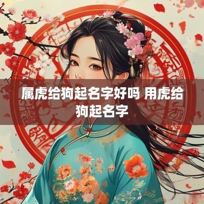 属虎给狗起名字好吗 用虎给狗起名字