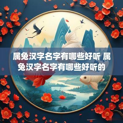 属兔汉字名字有哪些好听 属兔汉字名字有哪些好听的